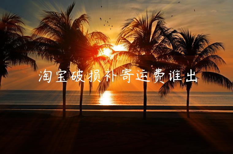 淘寶破損補(bǔ)寄運(yùn)費(fèi)誰出